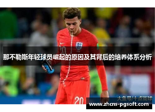 那不勒斯年轻球员崛起的原因及其背后的培养体系分析