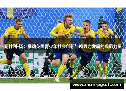 阿什利·扬：推动英国青少年社会创新与领导力发展的典范力量