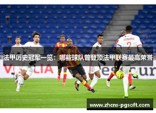 法甲历史冠军一览：哪些球队曾登顶法甲联赛最高荣誉