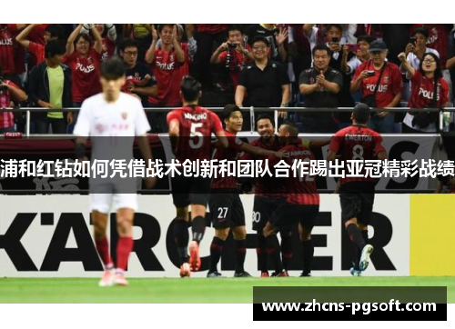 浦和红钻如何凭借战术创新和团队合作踢出亚冠精彩战绩