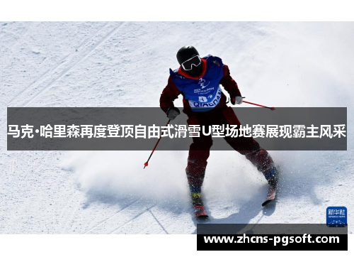 马克·哈里森再度登顶自由式滑雪U型场地赛展现霸主风采