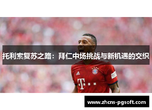 托利索复苏之路：拜仁中场挑战与新机遇的交织