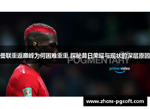 曼联重返巅峰为何困难重重 探秘昔日荣耀与现状的深层原因