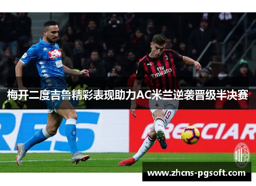 梅开二度吉鲁精彩表现助力AC米兰逆袭晋级半决赛