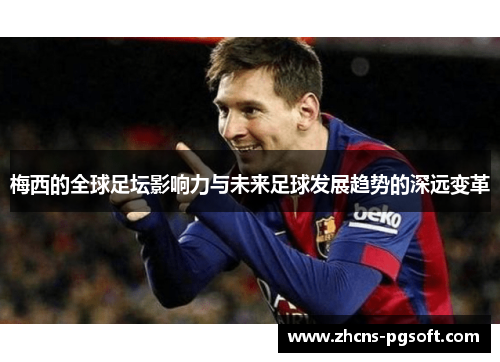 梅西的全球足坛影响力与未来足球发展趋势的深远变革