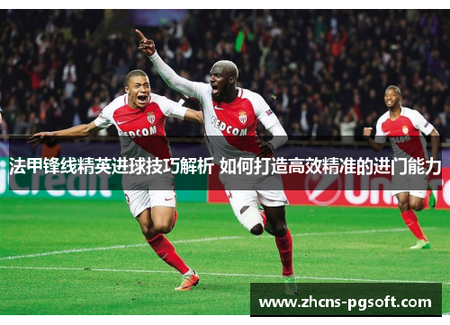 法甲锋线精英进球技巧解析 如何打造高效精准的进门能力