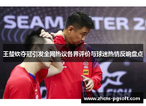 王楚钦夺冠引发全网热议各界评价与球迷热情反响盘点